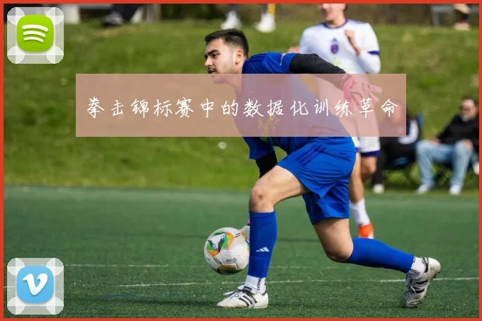 拳击锦标赛中的数据化训练革命