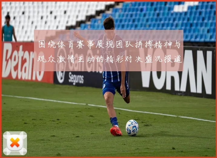 围绕体育赛事展现团队拼搏精神与观众激情互动的精彩对决盛况报道