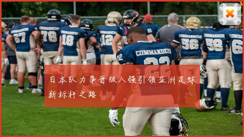 日本队力争晋级八强引领亚洲足球新标杆之路