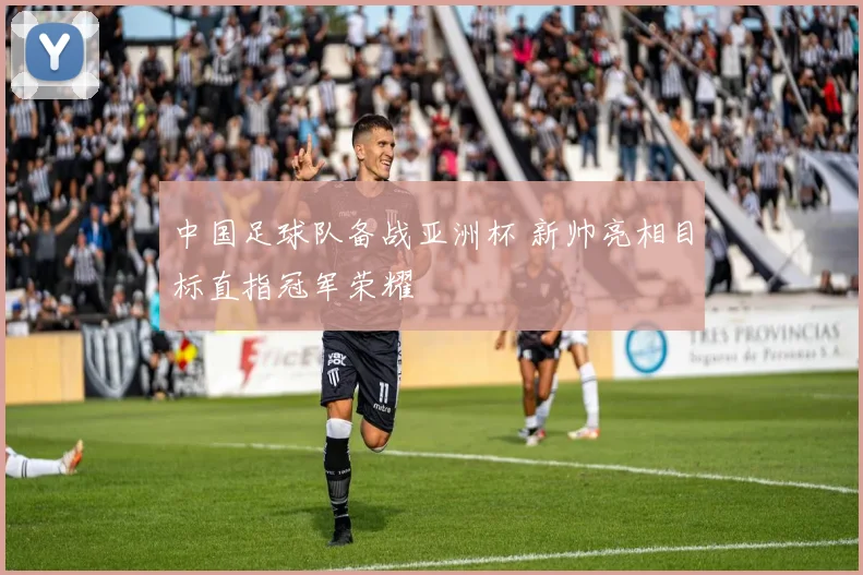 中国足球队备战亚洲杯 新帅亮相目标直指冠军荣耀