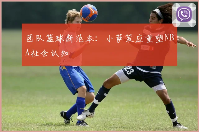 团队篮球新范本：小萨策应重塑NBA社会认知