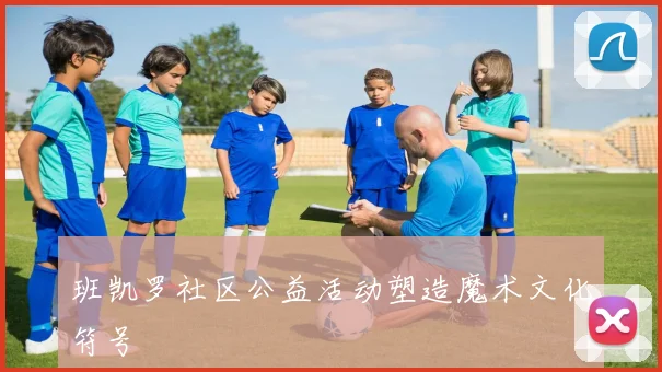 班凯罗社区公益活动塑造魔术文化符号
