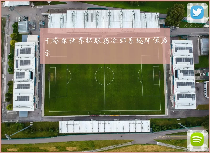 卡塔尔世界杯球场冷却系统环保启示